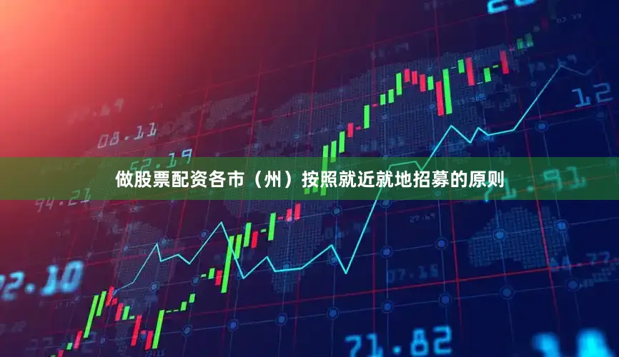 做股票配资各市（州）按照就近就地招募的原则