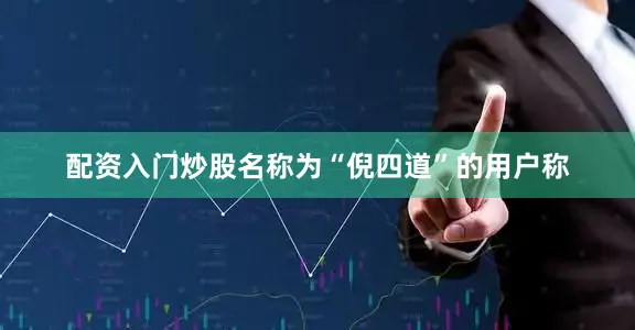 配资入门炒股名称为“倪四道”的用户称