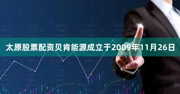 太原股票配资贝肯能源成立于2009年11月26日