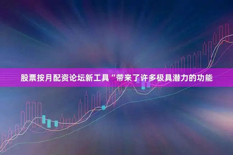 股票按月配资论坛新工具“带来了许多极具潜力的功能