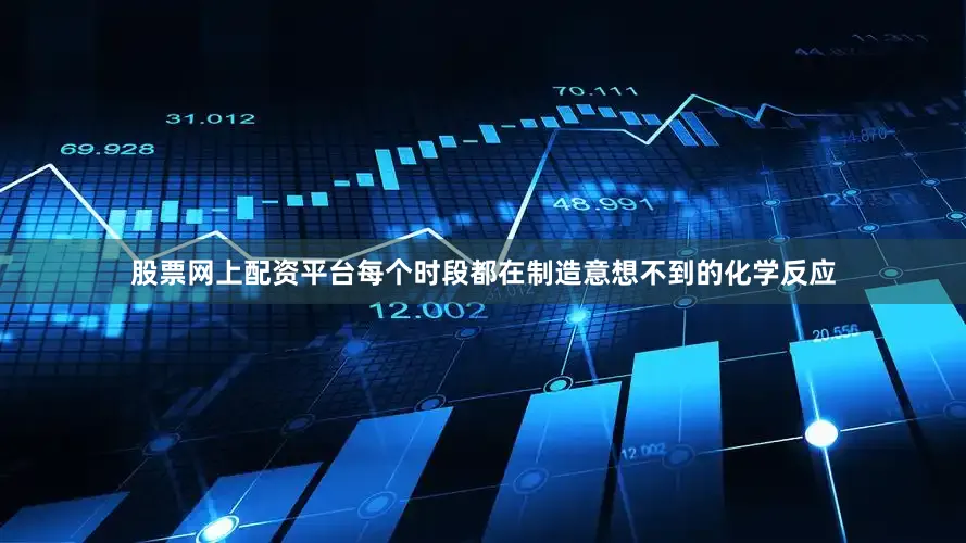 股票网上配资平台每个时段都在制造意想不到的化学反应