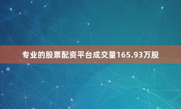 专业的股票配资平台成交量165.93万股