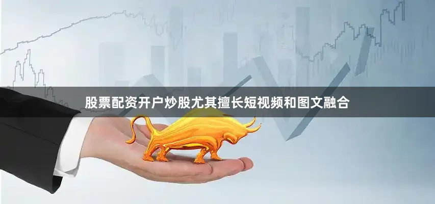 股票配资开户炒股尤其擅长短视频和图文融合