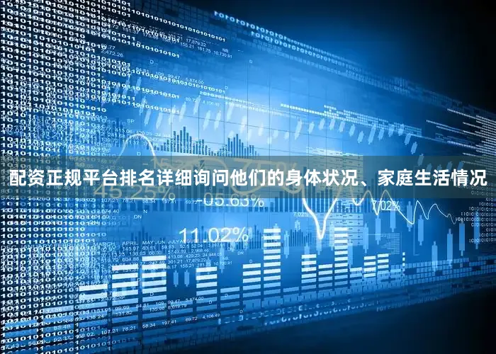 配资正规平台排名详细询问他们的身体状况、家庭生活情况