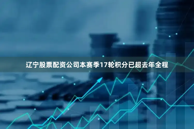 辽宁股票配资公司本赛季17轮积分已超去年全程