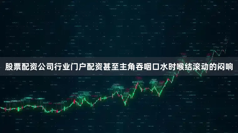 股票配资公司行业门户配资甚至主角吞咽口水时喉结滚动的闷响