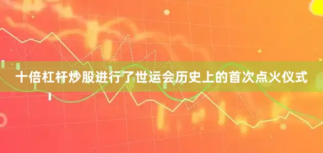 十倍杠杆炒股进行了世运会历史上的首次点火仪式