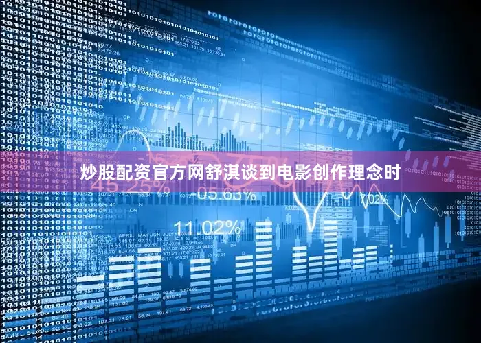 炒股配资官方网舒淇谈到电影创作理念时